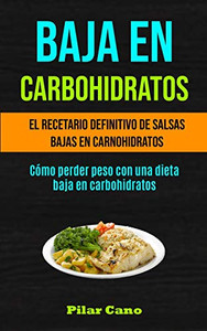 Baja En Carbohidratos: El Recetario Definitivo De Salsas Bajas En Carnohidratos (Cómo Perder Peso Con Una Dieta Baja En Carbohidratos) (Spanish Edition) Baja En Carbohidratos: El Recetario Definitivo De Salsas Bajas En Carnohidratos (Cómo Perder Peso Con Una Dieta Baja En Carbohidratos) (Spanish Edition)