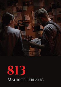 813: Un Roman Policier De Maurice Leblanc, Mettant En Scène Les Aventures D'Arsène Lupin, Gentleman-Cambrioleur, Paru En Juin 1910. (French Edition) 813: Un Roman Policier De Maurice Leblanc, Mettant En Scène Les Aventures D'Arsène Lupin, Gentleman-Cambrioleur, Paru En Juin 1910. (French Edition)