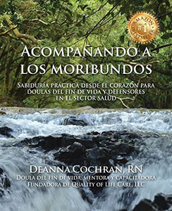 Acompañando A Los Moribundos: Sabiduría Práctica Desde El Corazón Para Doulas De Fin De Vida Y Mediadores En El Sector De La Salud (Spanish Edition)