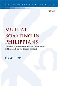 Mutual Boasting in Philippians: The Ethical Function of Shared Honor in its Biblical and Greco-Roman Context (The Library of New Testament Studies (627))