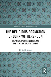 The Religious Formation Of John Witherspoon: Calvinism, Evangelicalism, And The Scottish Enlightenment (Routledge Studies In Evangelicalism) The Religious Formation Of John Witherspoon: Calvinism, Evangelicalism, And The Scottish Enlightenment (Routledge Studies In Evangelicalism)
