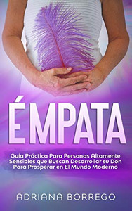 Émpata: Guía Práctica Para Personas Altamente Sensibles Que Buscan Desarrollar Su Don Para Prosperar En El Mundo Moderno (Spanish Edition)