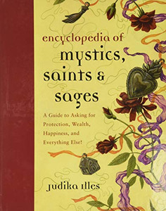 Encyclopedia Of Mystics, Saints & Sages: A Guide To Asking For Protection, Wealth, Happiness, And Everything Else! (Witchcraft & Spells)