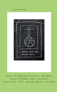 ...Wenn Ich Mal Stark Bin.: Eine Bildergeschichte Darüber, Dass Träume Wahr Werden, Wenn Man Fest Genug Daran Glaubt. (German Edition)