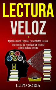 Lectura Veloz: Aprenda Cómo Triplicar Tu Velocidad Lectora (Incrementa Tu Velocidad De Lectura Mientras Lees Mucho) (Spanish Edition)