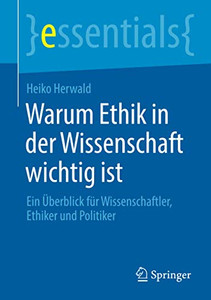 Warum Ethik In Der Wissenschaft Wichtig Ist: Ein Überblick Für Wissenschaftler, Ethiker Und Politiker (Essentials) (German Edition)