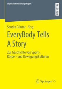Everybody Tells A Story: Zur Geschichte Von Sport-, Körper- Und Bewegungskulturen (Angewandte Forschung Im Sport) (German Edition) Everybody Tells A Story: Zur Geschichte Von Sport-, Körper- Und Bewegungskulturen (Angewandte Forschung Im Sport) (German Edition)
