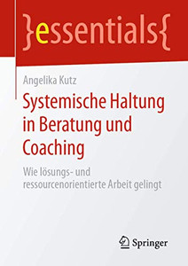 Systemische Haltung In Beratung Und Coaching: Wie Lösungs- Und Ressourcenorientierte Arbeit Gelingt (Essentials) (German Edition) Systemische Haltung In Beratung Und Coaching: Wie Lösungs- Und Ressourcenorientierte Arbeit Gelingt (Essentials) (German Edition)