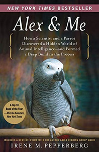 Alex & Me: How A Scientist And A Parrot Discovered A Hidden World Of Animal Intelligence--And Formed A Deep Bond In The Process