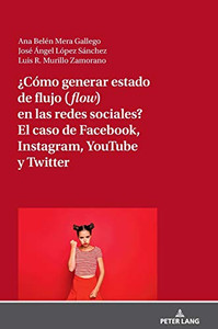 ¿Cómo Generar Estado De Flujo (Flow) En Las Redes Sociales? El Caso De Facebook, Instagram, Youtube Y Twitter (Spanish Edition)