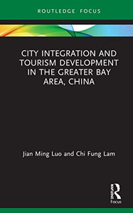 City Integration And Tourism Development In The Greater Bay Area, China (Routledge Focus On Tourism And Hospitality Research) City Integration And Tourism Development In The Greater Bay Area, China (Routledge Focus On Tourism And Hospitality Research)