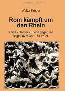 Rom Kämpft Um Den Rhein: Teil Ii - Caesars Kriege Gegen Die Belger 57 V.Chr. - 51 V.Chr. (German Edition) - 9783749755646 Rom Kämpft Um Den Rhein: Teil Ii - Caesars Kriege Gegen Die Belger 57 V.Chr. - 51 V.Chr. (German Edition) - 9783749755646