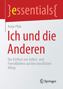 Ich Und Die Anderen: Der Einfluss Von Selbst- Und Fremdbildern Auf Den Beruflichen Alltag (Essentials) (German Edition) Ich Und Die Anderen: Der Einfluss Von Selbst- Und Fremdbildern Auf Den Beruflichen Alltag (Essentials) (German Edition)
