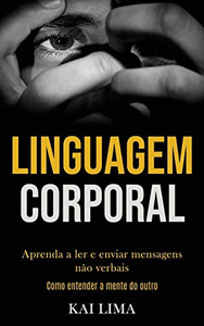 Linguagem Corporal: Aprenda A Ler E Enviar Mensagens Não Verbais (Como Entender A Mente Do Outro) (Portuguese Edition)