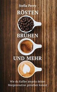 Rösten, Brühen Und Mehr: Wie Du Kaffee Jenseits Deiner Morgenroutine Genießen Kannst (German Edition) - 9781953714138