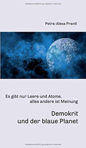 Demokrit Und Der Blaue Planet: Es Gibt Nur Leere Und Atome, Alles Andere Ist Meinung (German Edition) - 9783347027404