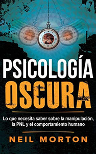 Psicología Oscura: Lo Que Necesita Saber Sobre La Manipulación, La Pnl Y El Comportamiento Humano (Spanish Edition)