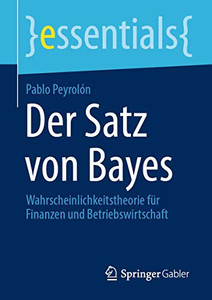 Der Satz Von Bayes: Wahrscheinlichkeitstheorie Für Finanzen Und Betriebswirtschaft (Essentials) (German Edition) Der Satz Von Bayes: Wahrscheinlichkeitstheorie Für Finanzen Und Betriebswirtschaft (Essentials) (German Edition)