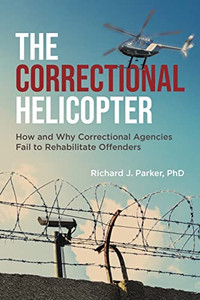 The Correctional Helicopter: How And Why Correctional Agencies Fail To Rehabilitate Offenders - 9780228873242 The Correctional Helicopter: How And Why Correctional Agencies Fail To Rehabilitate Offenders - 9780228873242