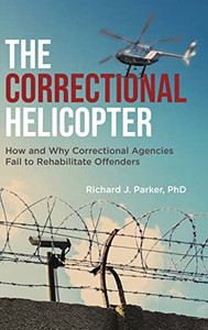 The Correctional Helicopter: How And Why Correctional Agencies Fail To Rehabilitate Offenders - 9780228873235 The Correctional Helicopter: How And Why Correctional Agencies Fail To Rehabilitate Offenders - 9780228873235