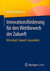 Innovationsförderung Für Den Wettbewerb Der Zukunft: Wirtschaft. Zukunft. Gesundheit. (German Edition)