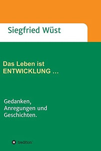 Das Leben Ist Entwicklung ...: Gedanken, Anregungen Und Geschichten. (German Edition) - 9783347056107 Das Leben Ist Entwicklung ...: Gedanken, Anregungen Und Geschichten. (German Edition) - 9783347056107