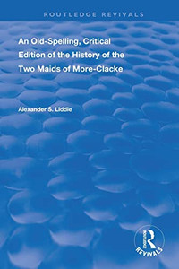 An Old-Spelling, Critical Edition Of The History Of The Two Maids Of More-Clacke (Routledge Revivals) An Old-Spelling, Critical Edition Of The History Of The Two Maids Of More-Clacke (Routledge Revivals)