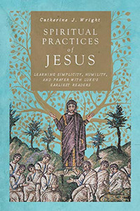 Spiritual Practices Of Jesus: Learning Simplicity, Humility, And Prayer With Luke'S Earliest Readers Spiritual Practices Of Jesus: Learning Simplicity, Humility, And Prayer With Luke'S Earliest Readers