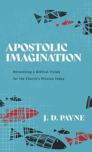 Apostolic Imagination : Recovering A Biblical Vision For The ChurchS Mission Today - 9781540965325