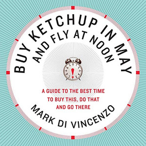 Buy Ketchup In May And Fly At Noon: A Guide To The Best Time To Buy This, Do That And Go There Buy Ketchup In May And Fly At Noon: A Guide To The Best Time To Buy This, Do That And Go There