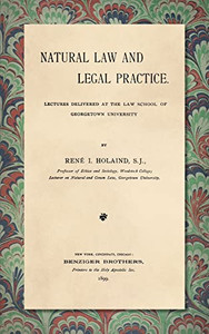 Natural Law And Legal Practice: Lectures Delivered At The Law School Of Georgetown University. Natural Law And Legal Practice: Lectures Delivered At The Law School Of Georgetown University.