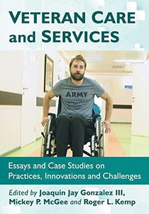 Veteran Care And Services: Essays And Case Studies On Practices, Innovations And Challenges