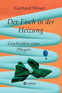 Der Fisch In Der Heizung: Geschichten Eines Pflegers (German Edition) - 9783347110786