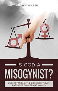 Is God A Misogynist?: Understanding The Bible'S Difficult Passages Concerning Women