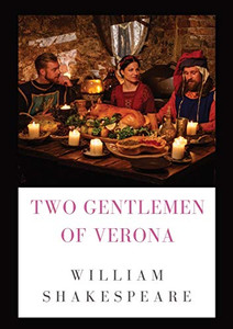 The Two Gentlemen Of Verona: A Comedy By William Shakespeare (1589 - 1593)
