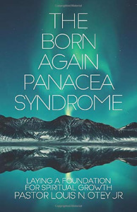 The Born Again Panacea Syndrome: Laying A Foundation For Spiritual Growth The Born Again Panacea Syndrome: Laying A Foundation For Spiritual Growth