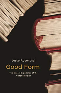 Good Form: The Ethical Experience of the Victorian Novel Good Form: The Ethical Experience of the Victorian Novel