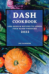 Dash Cookbook 2022: Low-Sodium Recipes To Lower Your Blood Pressure