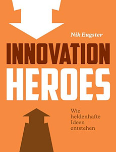 Innovation Heroes: Wie Heldenhafte Ideen Entstehen (German Edition)
