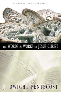 The Words And Works Of Jesus Christ: A Study Of The Life Of Christ