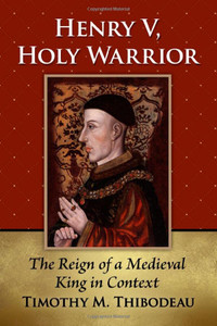 Henry V, Holy Warrior: The Reign Of A Medieval King In Context