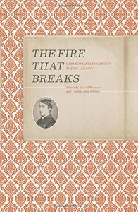 The Fire That Breaks: Gerard Manley Hopkins'S Poetic Legacies The Fire That Breaks: Gerard Manley Hopkins'S Poetic Legacies