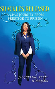 Shackles Released: A Cpa'S Journey From Prestige To Prison Shackles Released: A Cpa'S Journey From Prestige To Prison