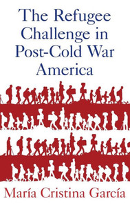 The Refugee Challenge In Post-Cold War America The Refugee Challenge In Post-Cold War America