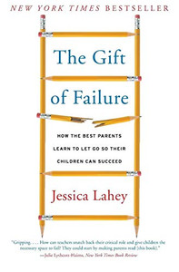 The Gift Of Failure: How The Best Parents Learn To Let Go So Their Children Can Succeed
