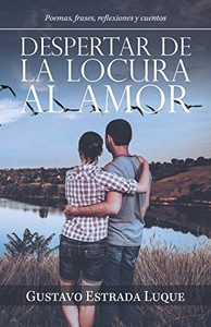 Despertar De La Locura Al Amor: Poemas, Frases, Reflexiones Y Cuentos (Spanish Edition)
