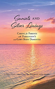 Sunsets And Silver Linings: Caring For Parents With Parkinson'S And Lewy Body Dementia Sunsets And Silver Linings: Caring For Parents With Parkinson'S And Lewy Body Dementia