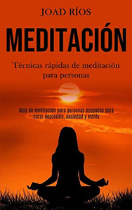 Meditación: Técnicas Rápidas De Meditación Para Personas (Guía De Meditación Para Personas Ocupadas Para Curar Depresión, Ansiedad Y Estrés) (Spanish Edition)