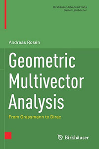 Geometric Multivector Analysis: From Grassmann To Dirac (Birkhäuser Advanced Texts Basler Lehrbücher) Geometric Multivector Analysis: From Grassmann To Dirac (Birkhäuser Advanced Texts Basler Lehrbücher)