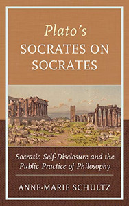 Plato'S Socrates On Socrates: Socratic Self-Disclosure And The Public Practice Of Philosophy Plato'S Socrates On Socrates: Socratic Self-Disclosure And The Public Practice Of Philosophy